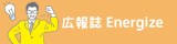 広報誌 Energize