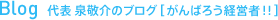 Blog 代表 泉敬介のブログ[がんばろう経営者!!]